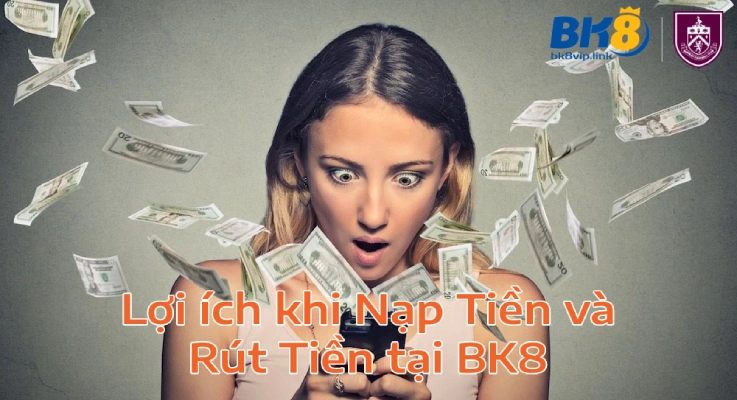 loiichnapruttiennhacaibk8 BK8 Link Truy cập nhanh cá cược đỉnh cao Lợi ích khi Nạp Tiền và Rút Tiền tại BK8